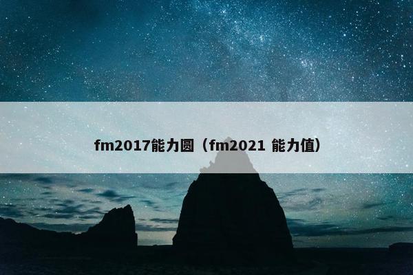 fm2017能力圆（fm2021 能力值）