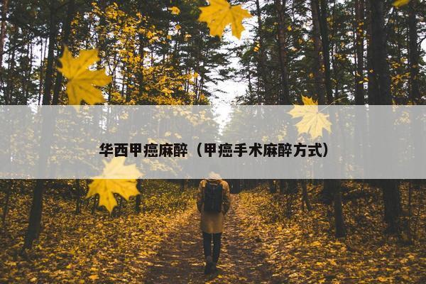 华西甲癌麻醉（甲癌手术麻醉方式）