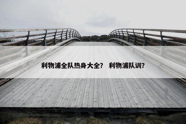 利物浦全队热身大全？ 利物浦队训？