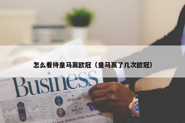 怎么看待皇马赢欧冠（皇马赢了几次欧冠）