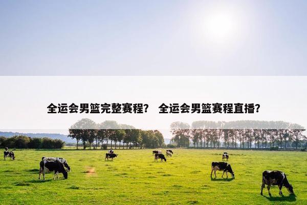 全运会男篮完整赛程？ 全运会男篮赛程直播？