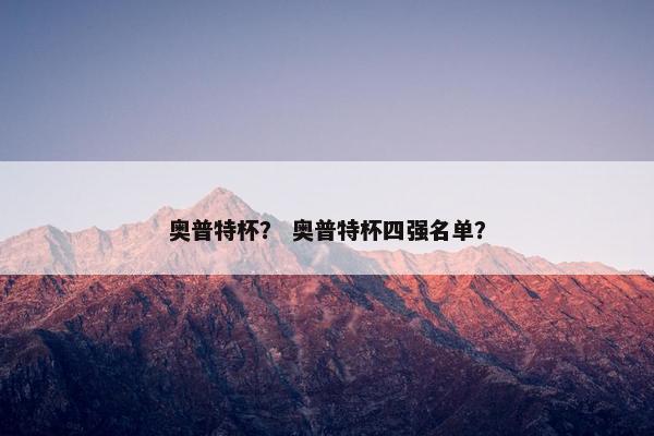 奥普特杯？ 奥普特杯四强名单？