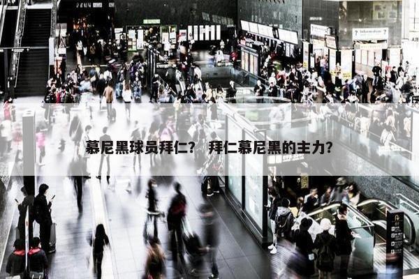 慕尼黑球员拜仁？ 拜仁慕尼黑的主力？
