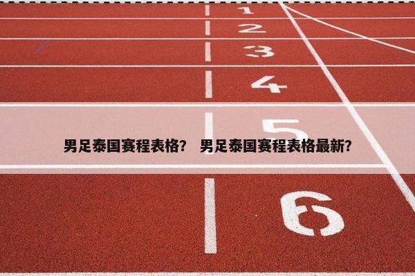 男足泰国赛程表格？ 男足泰国赛程表格最新？