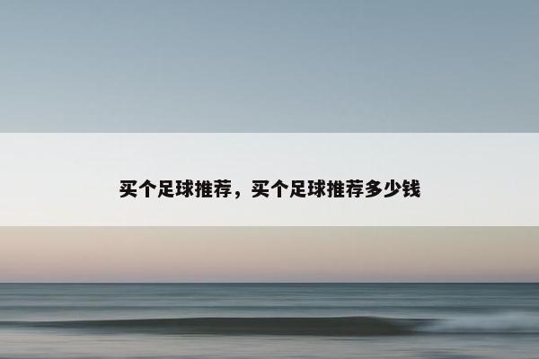 买个足球推荐，买个足球推荐多少钱