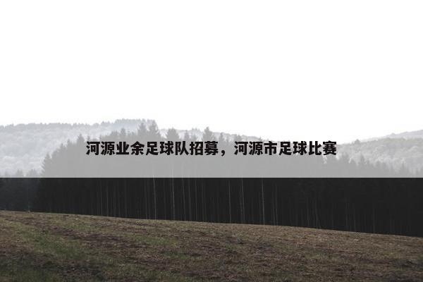 河源业余足球队招募，河源市足球比赛