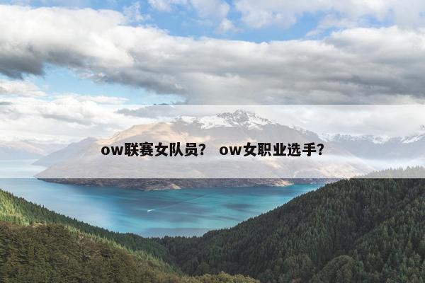 ow联赛女队员？ ow女职业选手？