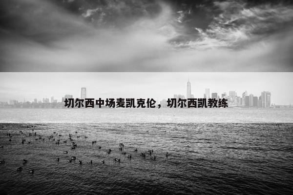 切尔西中场麦凯克伦，切尔西凯教练