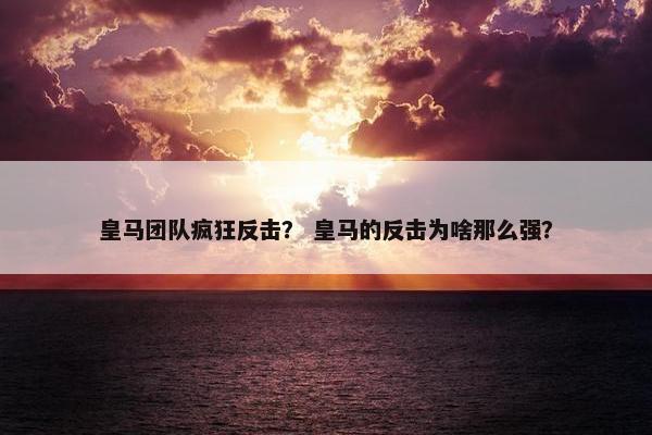 皇马团队疯狂反击？ 皇马的反击为啥那么强？