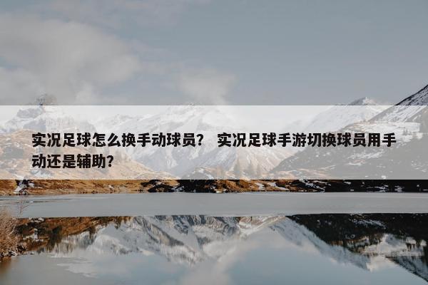 实况足球怎么换手动球员？ 实况足球手游切换球员用手动还是辅助？
