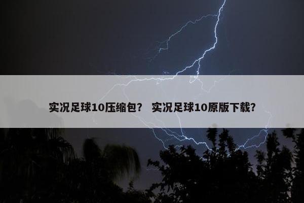 实况足球10压缩包？ 实况足球10原版下载？
