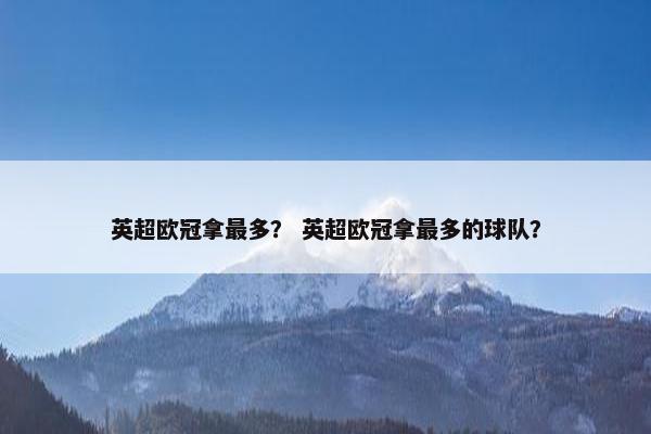 英超欧冠拿最多？ 英超欧冠拿最多的球队？