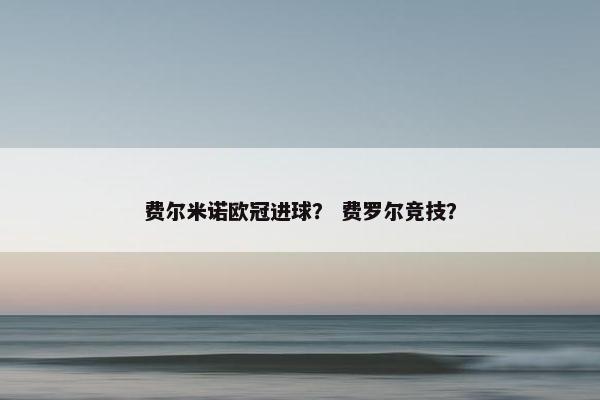 费尔米诺欧冠进球? 费罗尔竞技? 费尔米诺欧冠进球? 费罗尔竞技?