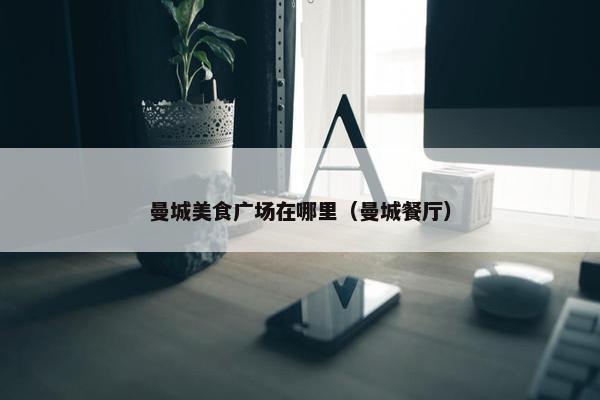 曼城美食广场在哪里（曼城餐厅）