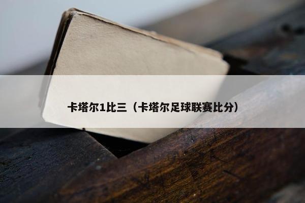 卡塔尔1比三（卡塔尔足球联赛比分）