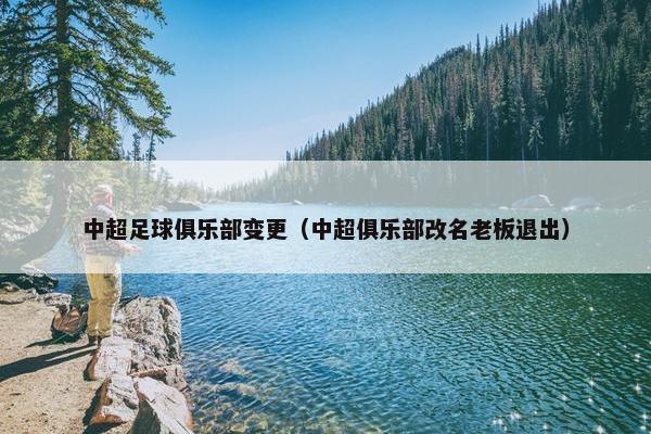 中超足球俱乐部变更（中超俱乐部改名老板退出）