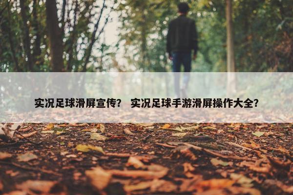实况足球滑屏宣传？ 实况足球手游滑屏操作大全？