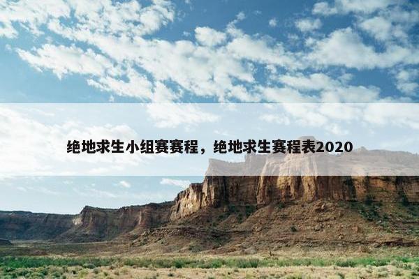绝地求生小组赛赛程，绝地求生赛程表2020