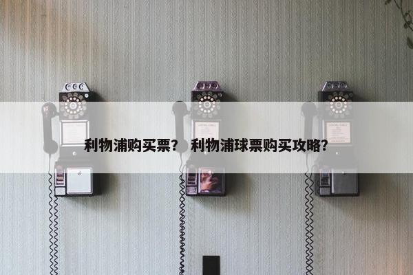 利物浦购买票？ 利物浦球票购买攻略？