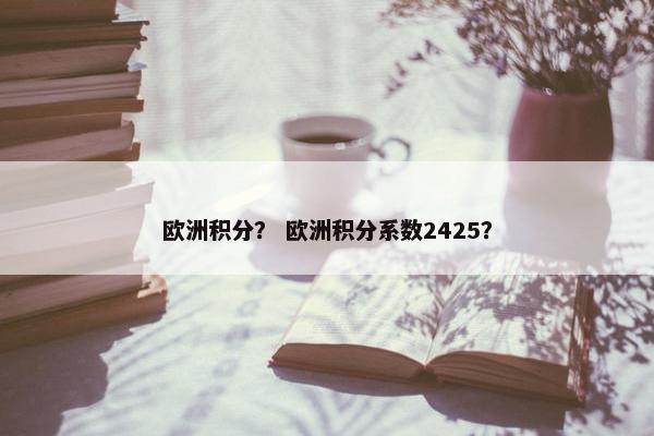 欧洲积分？ 欧洲积分系数2425？