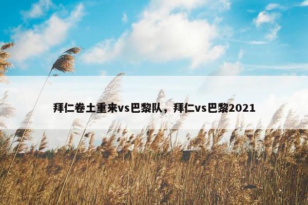 拜仁卷土重来vs巴黎队，拜仁vs巴黎2021