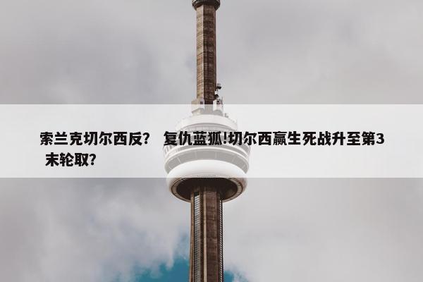 索兰克切尔西反？ 复仇蓝狐!切尔西赢生死战升至第3 末轮取？