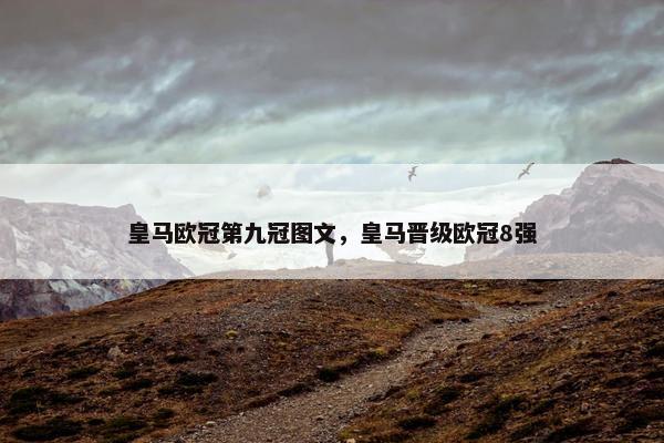皇马欧冠第九冠图文，皇马晋级欧冠8强