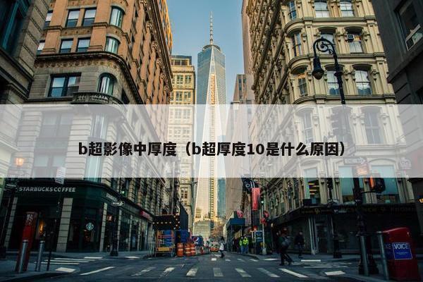 b超影像中厚度（b超厚度10是什么原因）