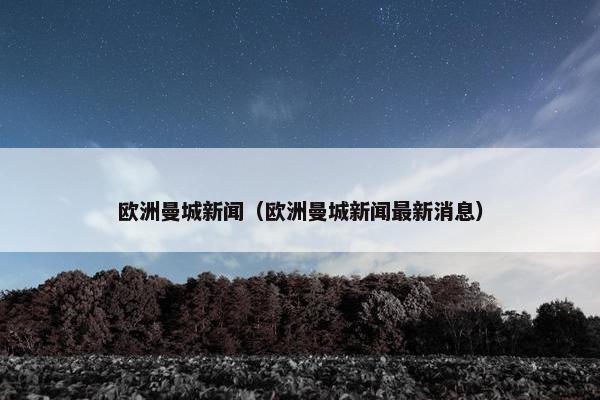 欧洲曼城新闻（欧洲曼城新闻最新消息）