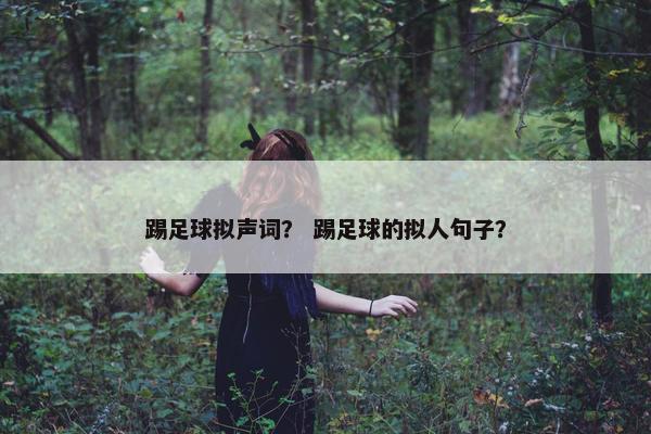踢足球拟声词？ 踢足球的拟人句子？