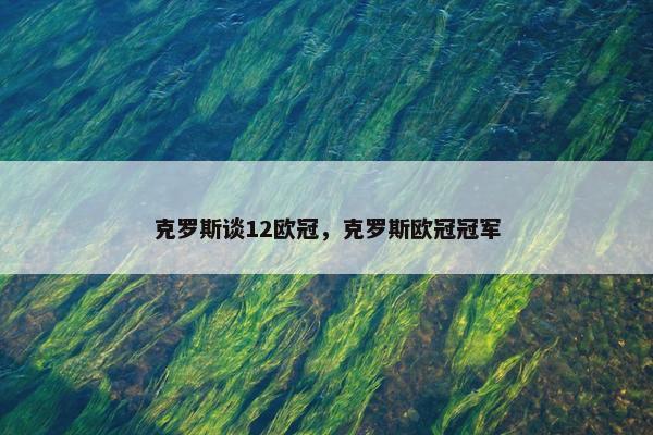 克罗斯谈12欧冠，克罗斯欧冠冠军