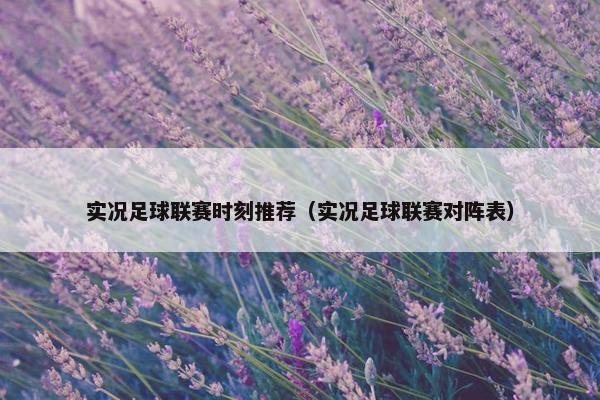 实况足球联赛时刻推荐（实况足球联赛对阵表）