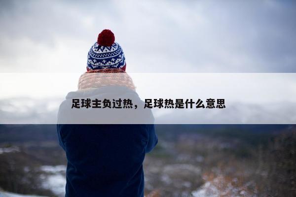 足球主负过热，足球热是什么意思