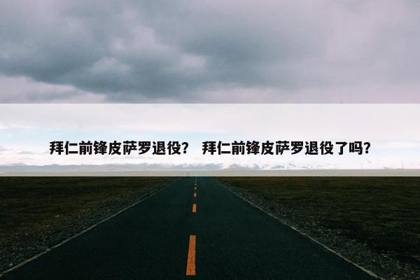 拜仁前锋皮萨罗退役？ 拜仁前锋皮萨罗退役了吗？