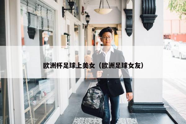 欧洲杯足球上美女（欧洲足球女友）