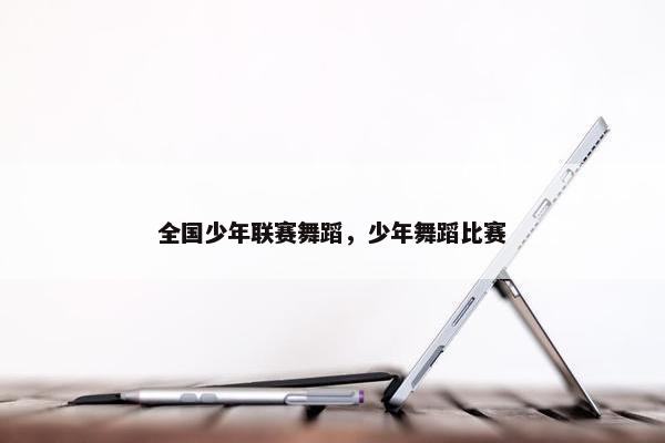 全国少年联赛舞蹈，少年舞蹈比赛