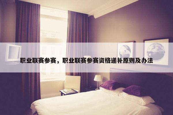 职业联赛参赛，职业联赛参赛资格递补原则及办法