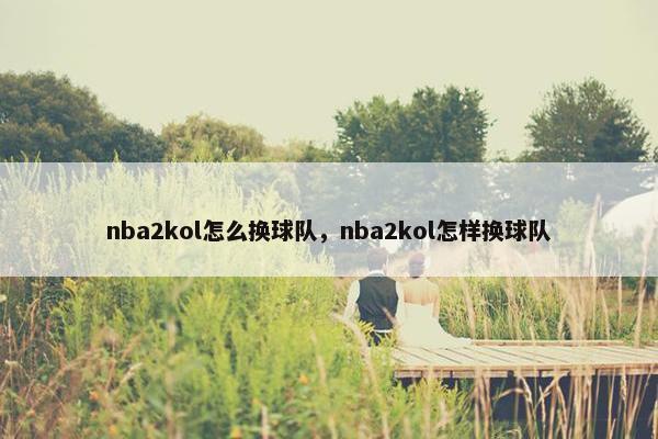 nba2kol怎么换球队，nba2kol怎样换球队