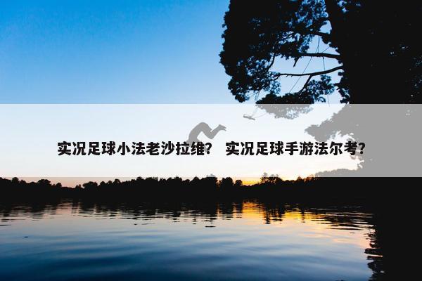 实况足球小法老沙拉维？ 实况足球手游法尔考？