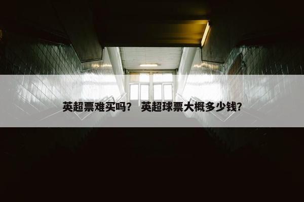 英超票难买吗？ 英超球票大概多少钱？