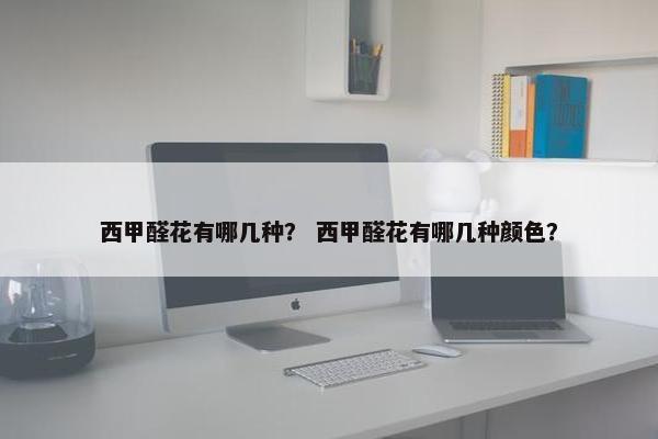 西甲醛花有哪几种？ 西甲醛花有哪几种颜色？