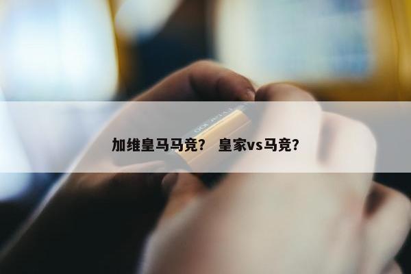 加维皇马马竞？ 皇家vs马竞？
