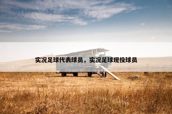 实况足球代表球员，实况足球现役球员