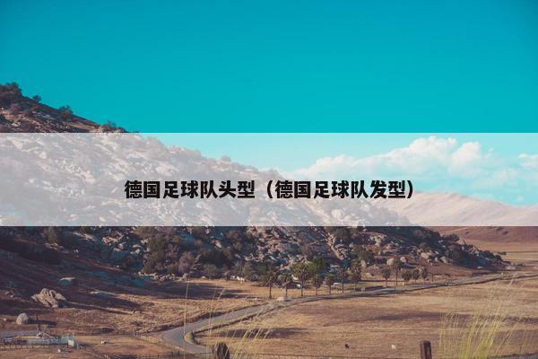 德国足球队头型（德国足球队发型）