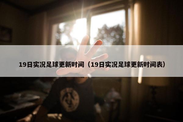 19日实况足球更新时间（19日实况足球更新时间表）