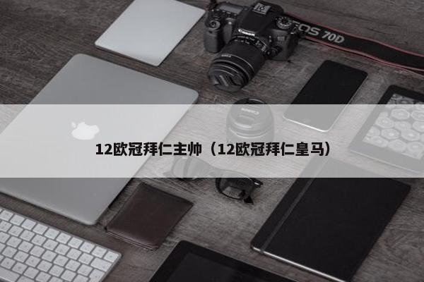 12欧冠拜仁主帅（12欧冠拜仁皇马）