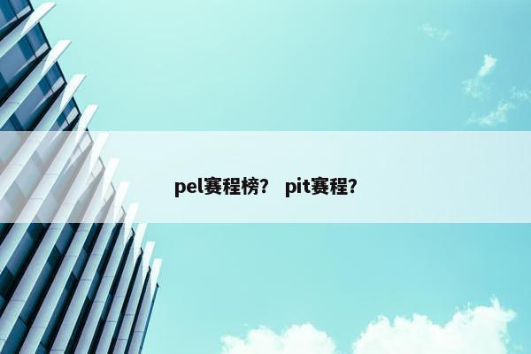 pel赛程榜？ pit赛程？