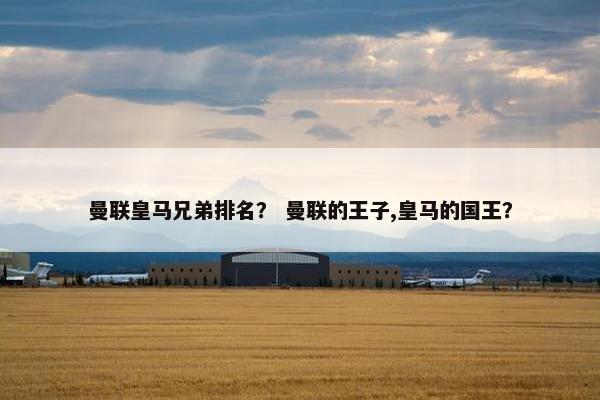 曼联皇马兄弟排名？ 曼联的王子,皇马的国王？
