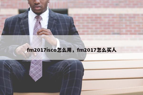 fm2017isco怎么用，fm2017怎么买人