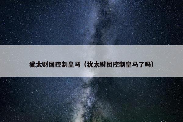犹太财团控制皇马（犹太财团控制皇马了吗）